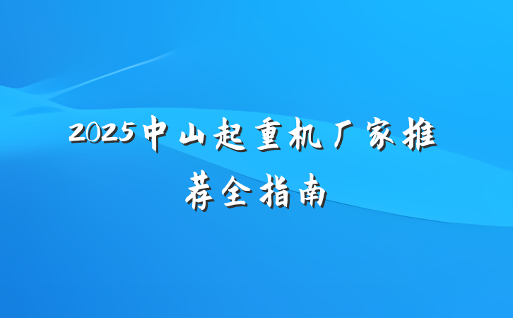 2025中山起重机厂家推荐全指南