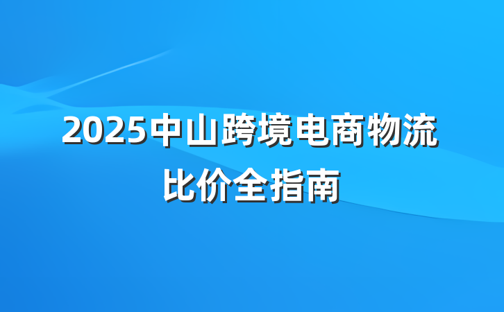 2025中山跨境电商物流比价全指南