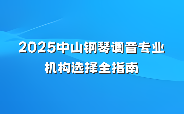 2025中山钢琴调音专业机构选择全指南