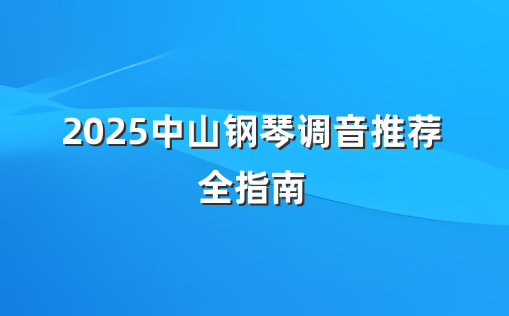 2025中山钢琴调音推荐全指南