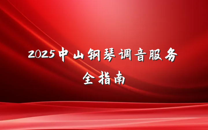 2025中山钢琴调音服务全指南