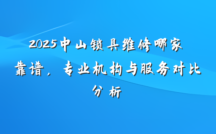2025中山锁具维修哪家靠谱，专业机构与服务对比分析