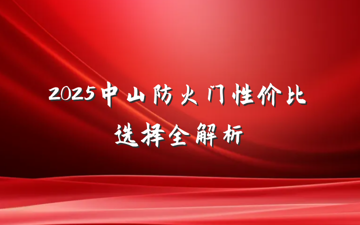 2025中山防火门性价比选择全解析