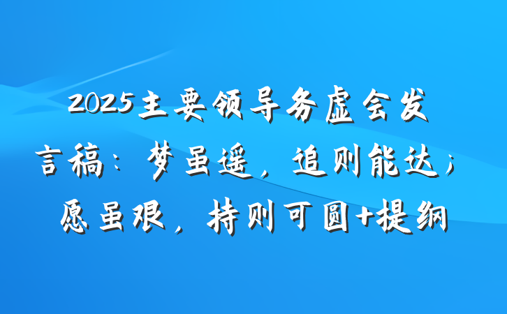 2025主要领导务虚会发言稿：梦虽遥，追则能达；愿虽艰，持则可圆 提纲
