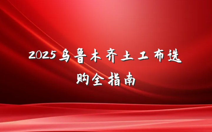 2025乌鲁木齐土工布选购全指南