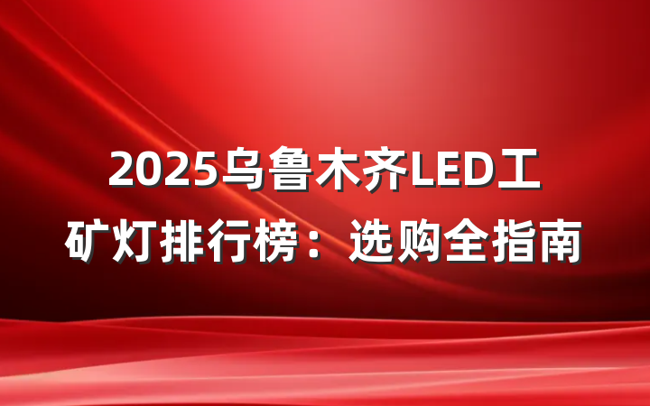 2025乌鲁木齐LED工矿灯排行榜:选购全指南