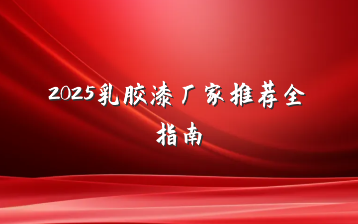 2025乳胶漆厂家推荐全指南