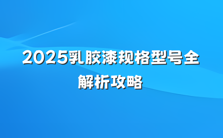 2025乳胶漆规格型号全解析攻略