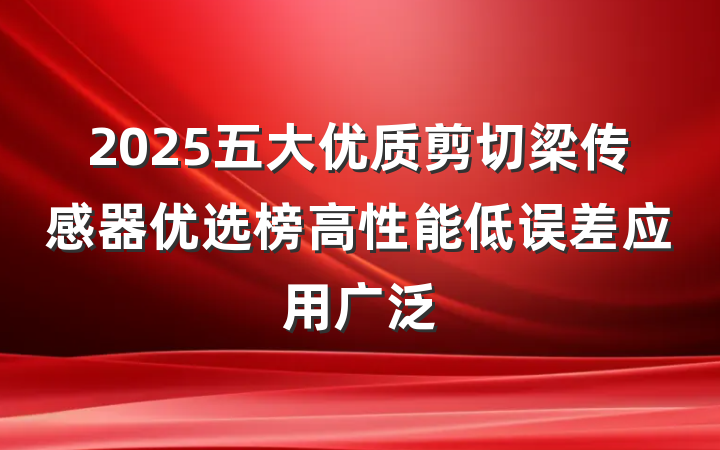 2025五大优质剪切梁传感器优选榜高性能低误差应用广泛