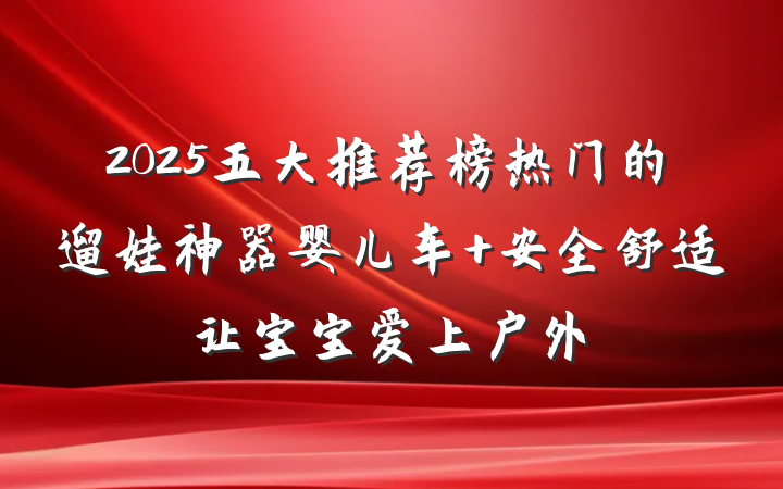 2025五大推荐榜热门的遛娃神器婴儿车 安全舒适让宝宝爱上户外