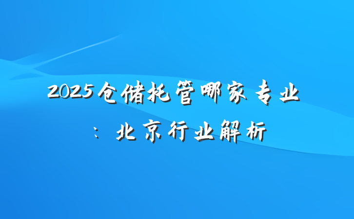 2025仓储托管哪家专业:北京行业解析