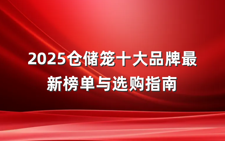 2025仓储笼十大品牌最新榜单与选购指南