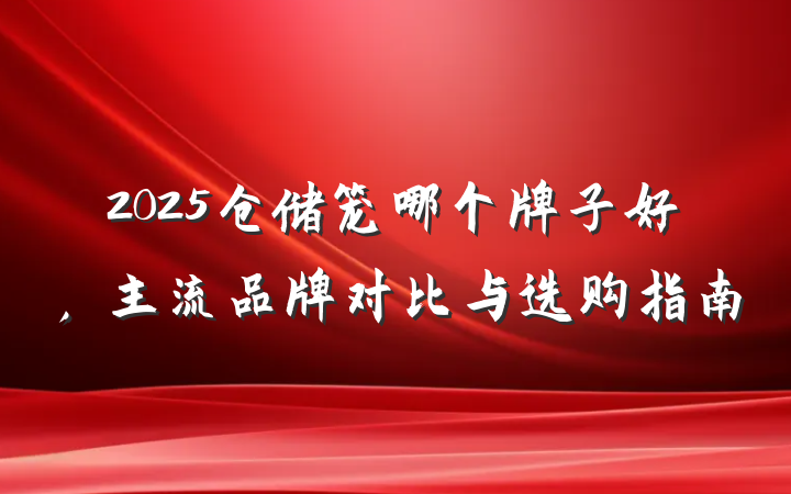 2025仓储笼哪个牌子好,主流品牌对比与选购指南