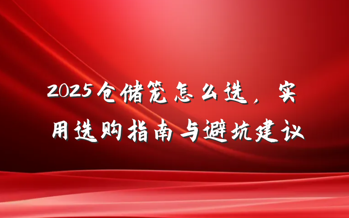 2025仓储笼怎么选,实用选购指南与避坑建议
