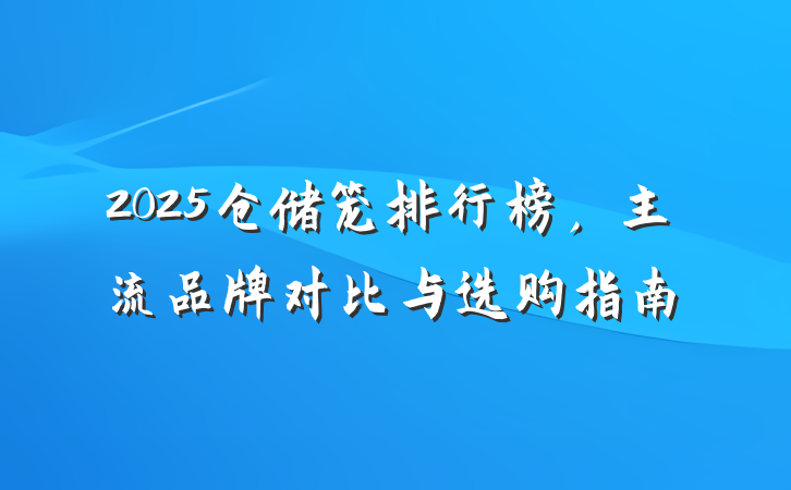 2025仓储笼排行榜,主流品牌对比与选购指南