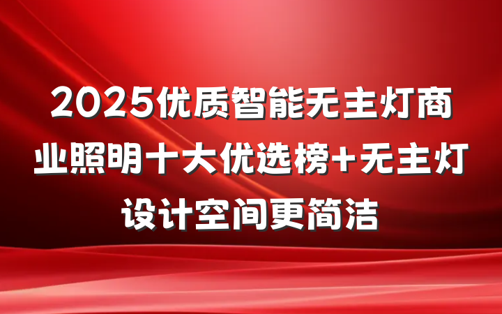 2025优质智能无主灯商业照明十大优选榜 无主灯设计空间更简洁