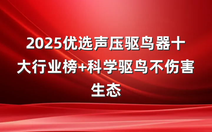2025优选声压驱鸟器十大行业榜 科学驱鸟不伤害生态