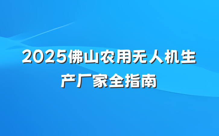 2025佛山农用无人机生产厂家全指南