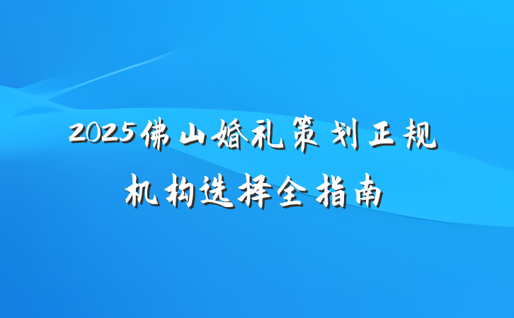 2025佛山婚礼策划正规机构选择全指南