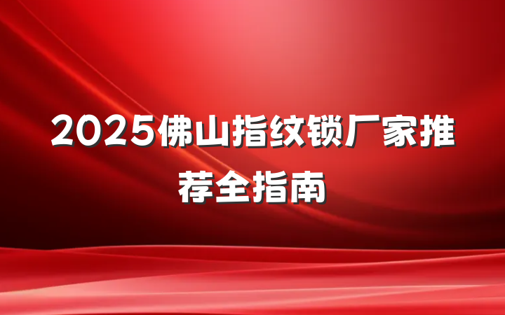 2025佛山指纹锁厂家推荐全指南