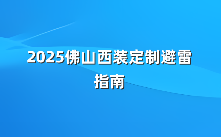 2025佛山西装定制避雷指南