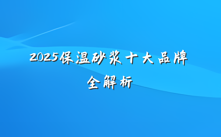 2025保温砂浆十大品牌全解析
