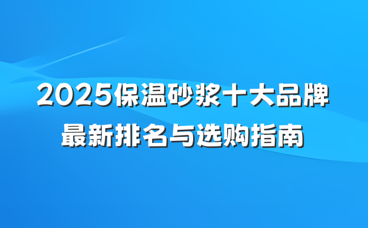 2025保温砂浆十大品牌最新排名与选购指南