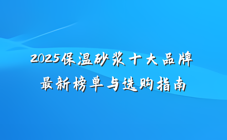 2025保温砂浆十大品牌最新榜单与选购指南