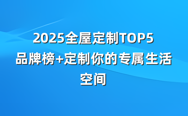 2025全屋定制TOP5品牌榜 定制你的专属生活空间