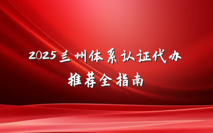2025兰州体系认证代办推荐全指南