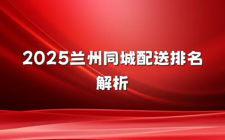 2025兰州同城配送排名解析