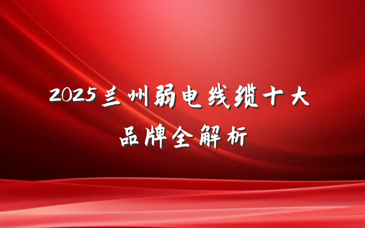 2025兰州弱电线缆十大品牌全解析