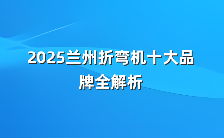 2025兰州折弯机十大品牌全解析