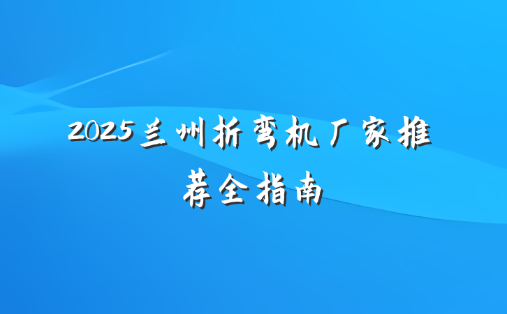 2025兰州折弯机厂家推荐全指南