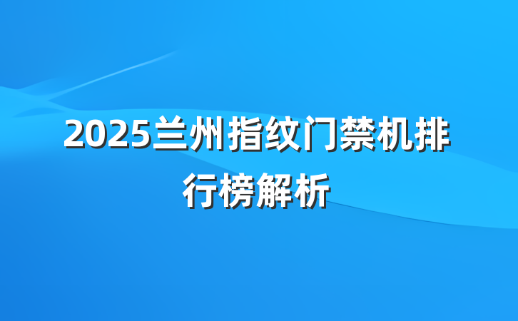 2025兰州指纹门禁机排行榜解析