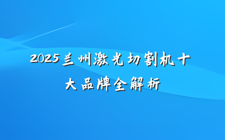 2025兰州激光切割机十大品牌全解析