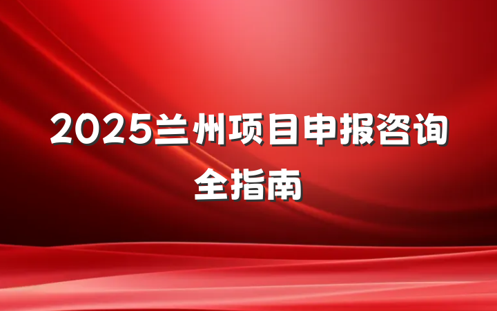 2025兰州项目申报咨询全指南