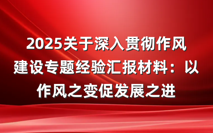 2025关于深入贯彻作风建设专题经验汇报材料：以作风之变促发展之进