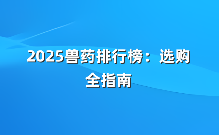 2025兽药排行榜:选购全指南