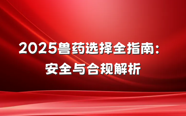2025兽药选择全指南:安全与合规解析