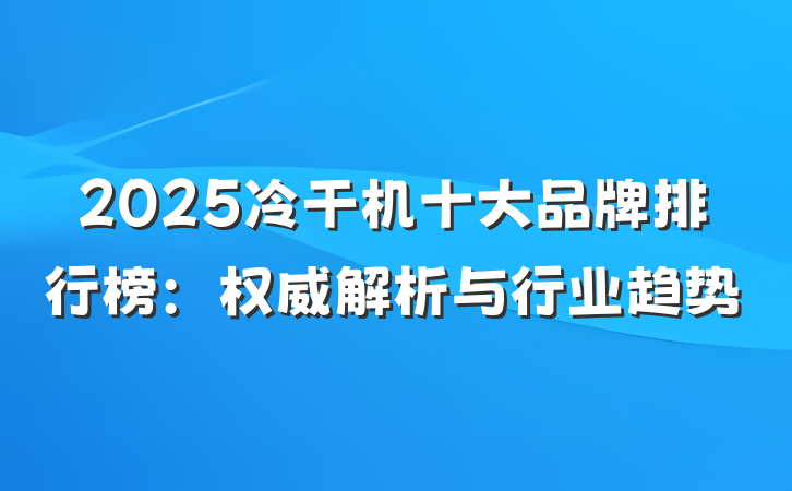 2025冷干机十大品牌排行榜:权威解析与行业趋势