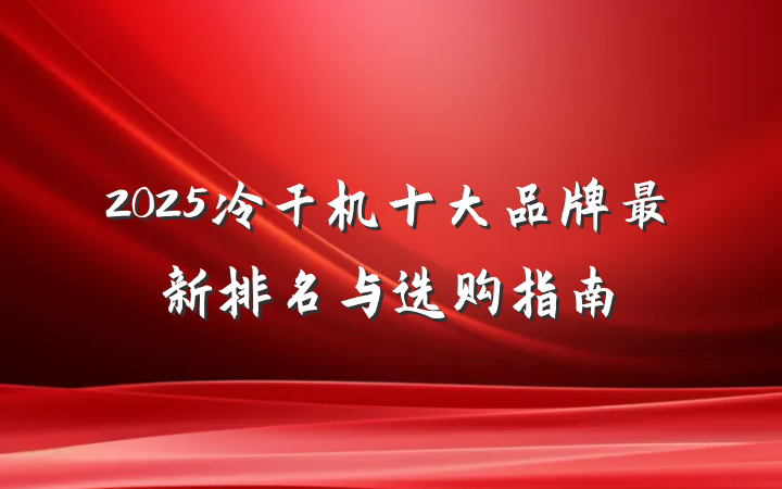 2025冷干机十大品牌最新排名与选购指南