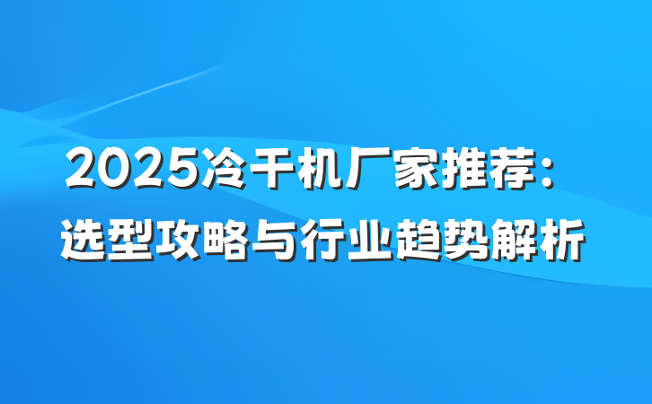 2025冷干机厂家推荐:选型攻略与行业趋势解析