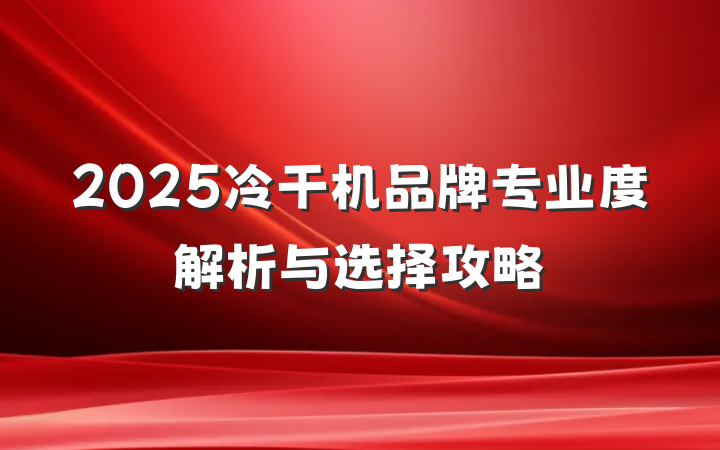 2025冷干机品牌专业度解析与选择攻略