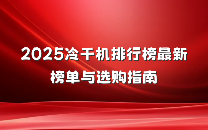 2025冷干机排行榜最新榜单与选购指南