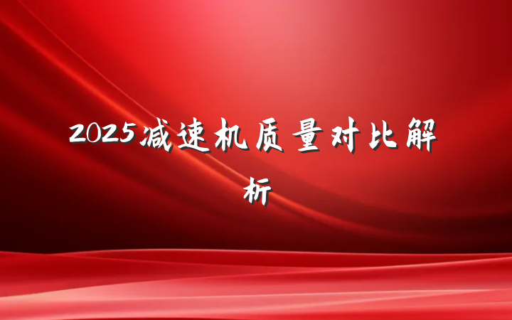 2025减速机质量对比解析