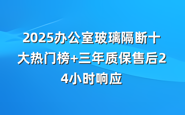 2025办公室玻璃隔断十大热门榜 三年质保售后24小时响应