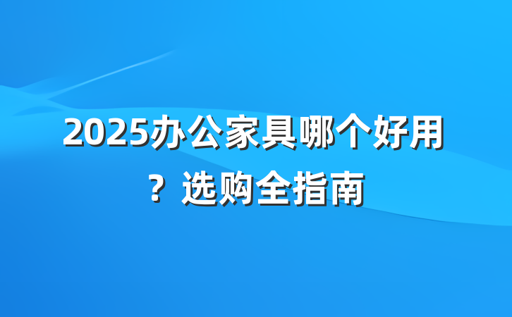 2025办公家具哪个好用?选购全指南