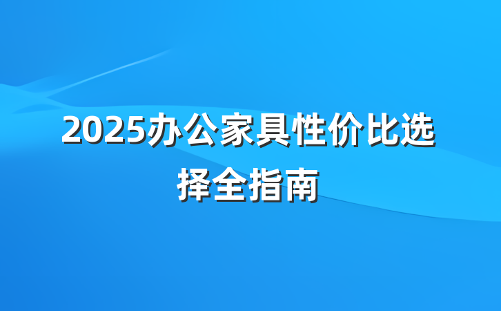 2025办公家具性价比选择全指南