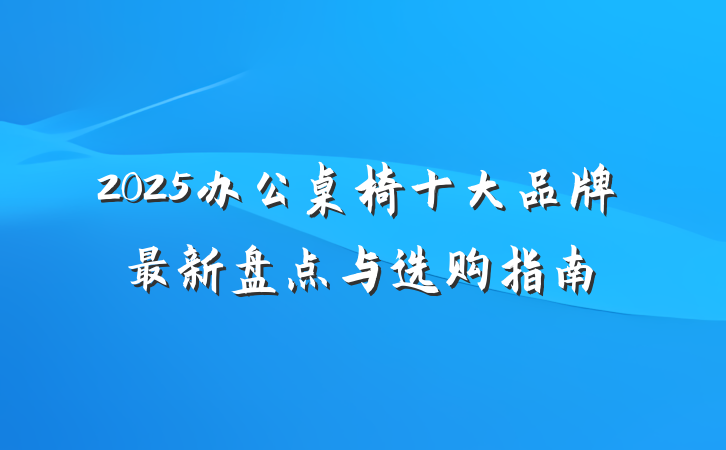 2025办公桌椅十大品牌最新盘点与选购指南